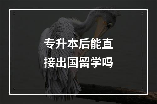 专升本后能直接出国留学吗