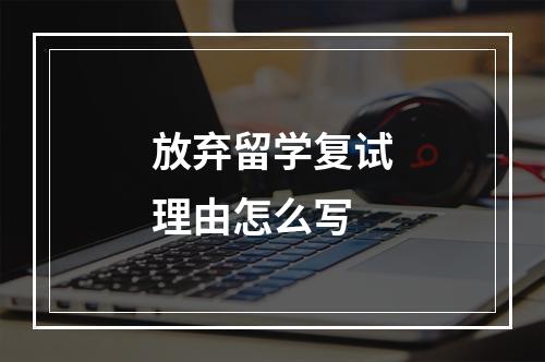 放弃留学复试理由怎么写