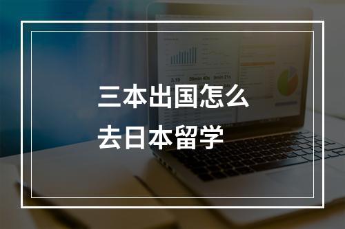 三本出国怎么去日本留学