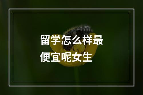 留学怎么样最便宜呢女生