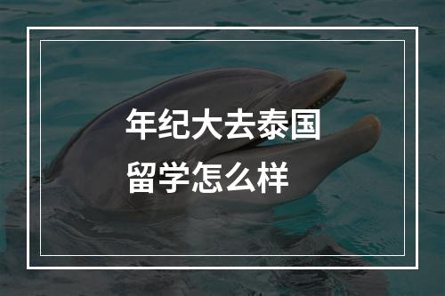 年纪大去泰国留学怎么样