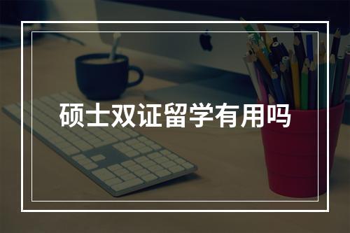 硕士双证留学有用吗