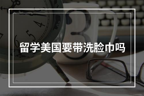 留学美国要带洗脸巾吗