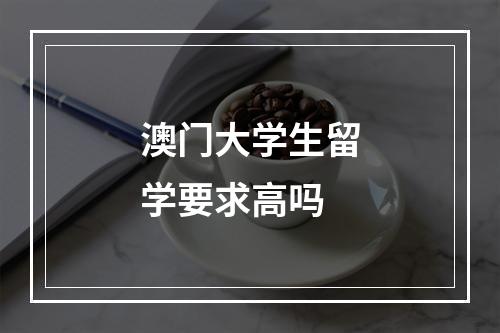 澳门大学生留学要求高吗