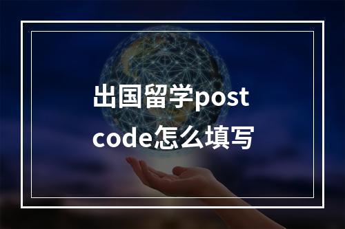 出国留学postcode怎么填写