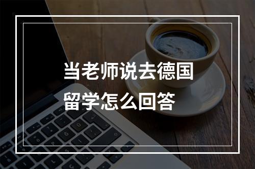 当老师说去德国留学怎么回答