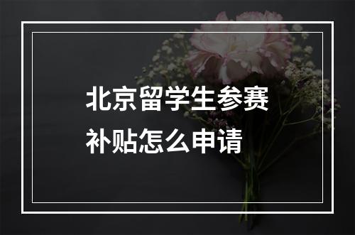 北京留学生参赛补贴怎么申请