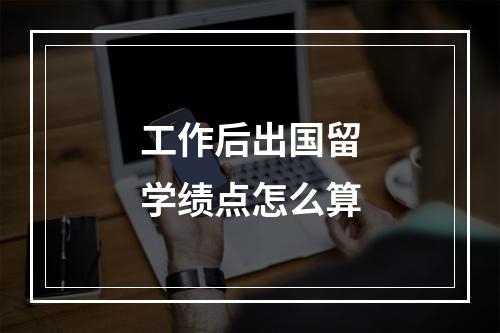 工作后出国留学绩点怎么算