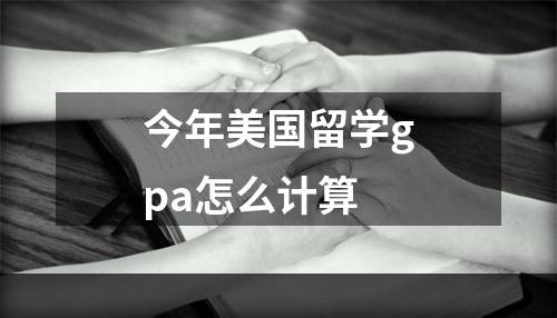 今年美国留学gpa怎么计算