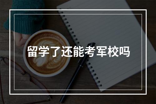 留学了还能考军校吗