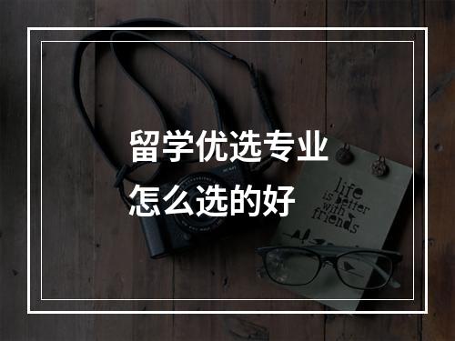 留学优选专业怎么选的好