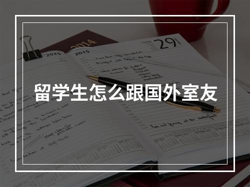 留学生怎么跟国外室友