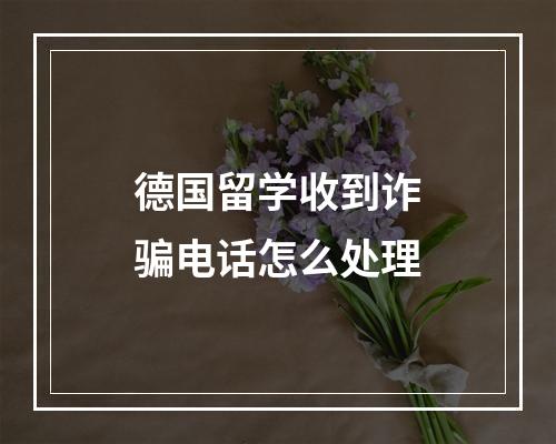 德国留学收到诈骗电话怎么处理