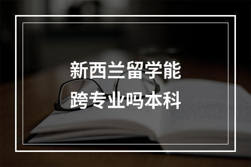 新西兰留学能跨专业吗本科