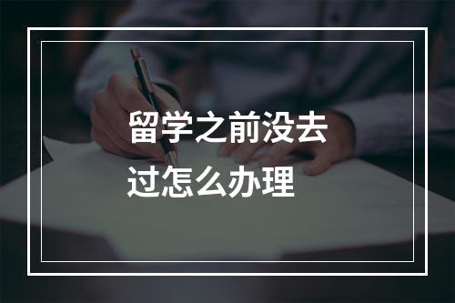 留学之前没去过怎么办理