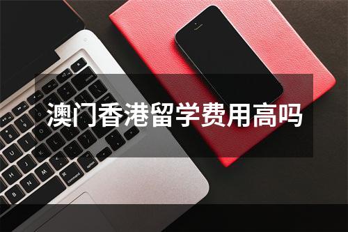 澳门香港留学费用高吗