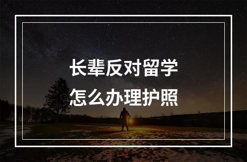 长辈反对留学怎么办理护照