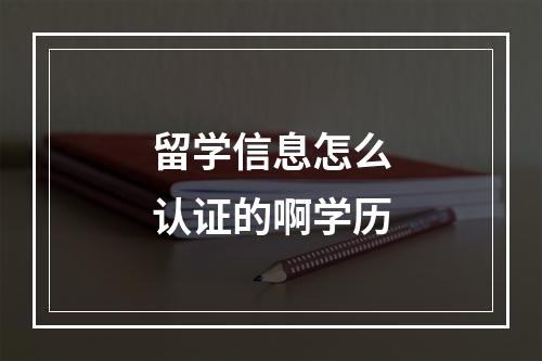 留学信息怎么认证的啊学历