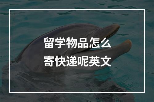 留学物品怎么寄快递呢英文