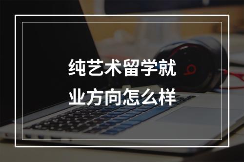 纯艺术留学就业方向怎么样