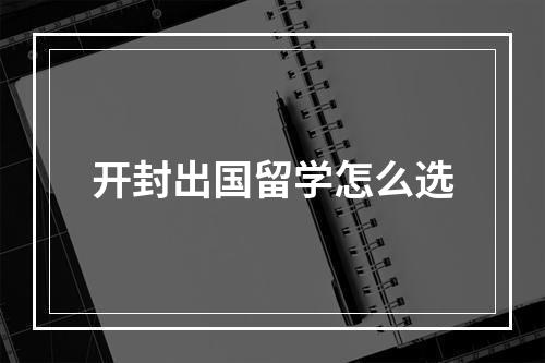 开封出国留学怎么选