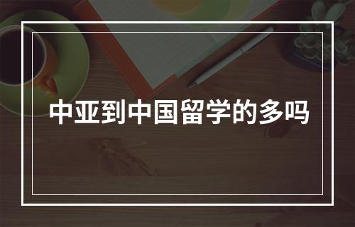 中亚到中国留学的多吗