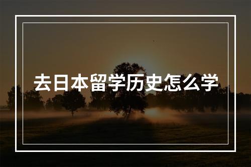 去日本留学历史怎么学