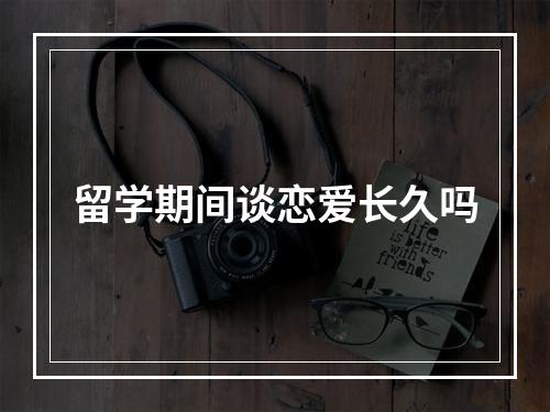 留学期间谈恋爱长久吗