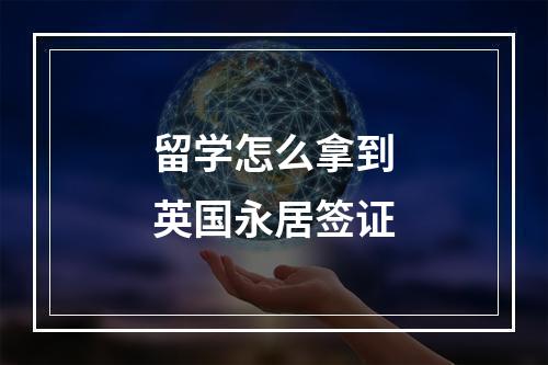 留学怎么拿到英国永居签证