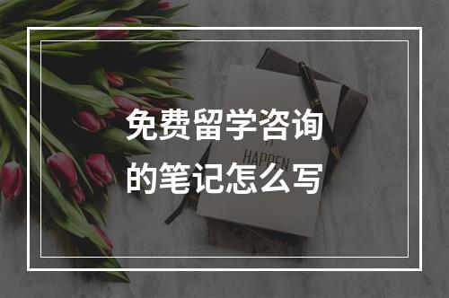 免费留学咨询的笔记怎么写