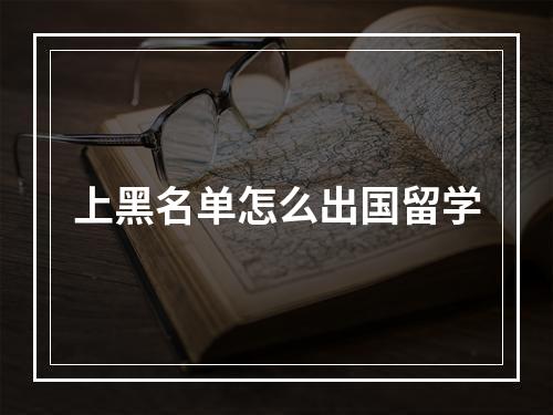 上黑名单怎么出国留学