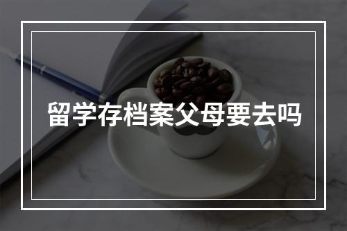 留学存档案父母要去吗