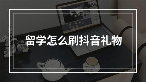 留学怎么刷抖音礼物