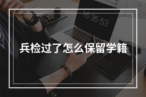 兵检过了怎么保留学籍