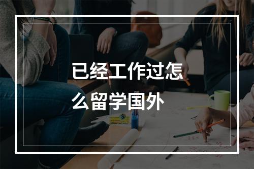 已经工作过怎么留学国外