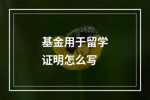 基金用于留学证明怎么写