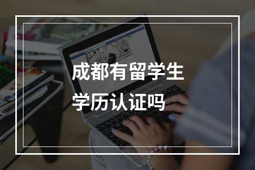 成都有留学生学历认证吗