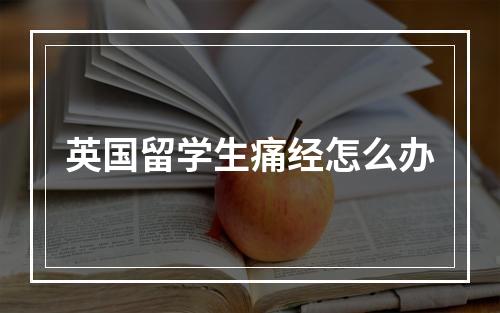 英国留学生痛经怎么办