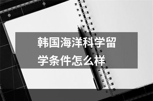 韩国海洋科学留学条件怎么样