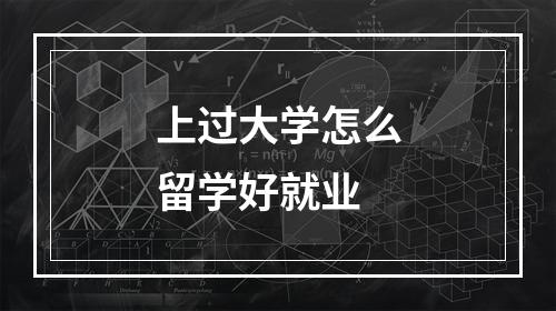 上过大学怎么留学好就业