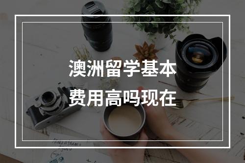 澳洲留学基本费用高吗现在