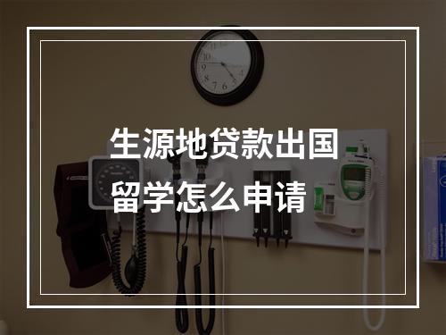 生源地贷款出国留学怎么申请