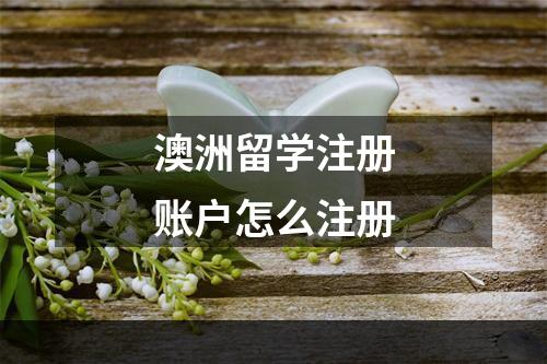 澳洲留学注册账户怎么注册