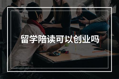 留学陪读可以创业吗