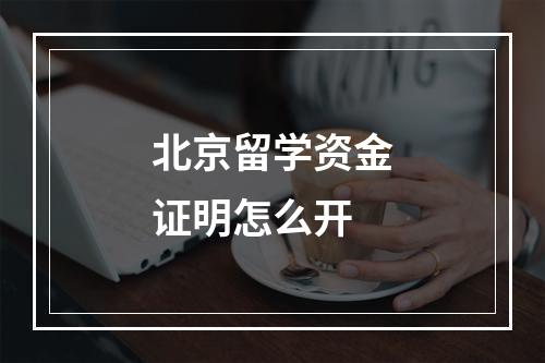 北京留学资金证明怎么开