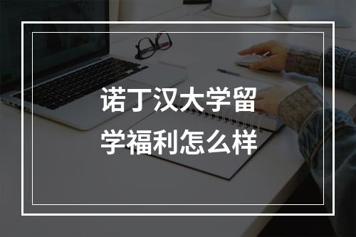 诺丁汉大学留学福利怎么样