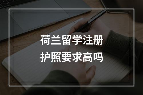 荷兰留学注册护照要求高吗