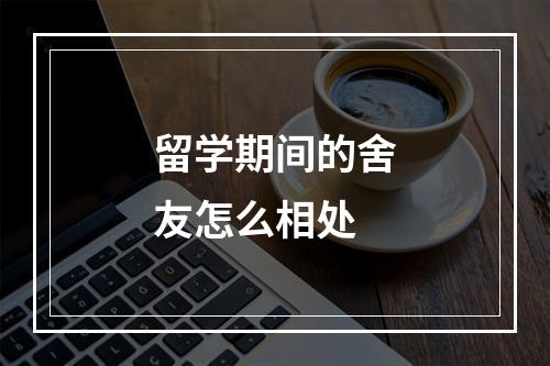 留学期间的舍友怎么相处