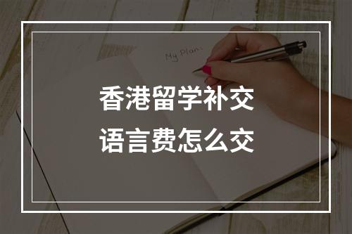 香港留学补交语言费怎么交