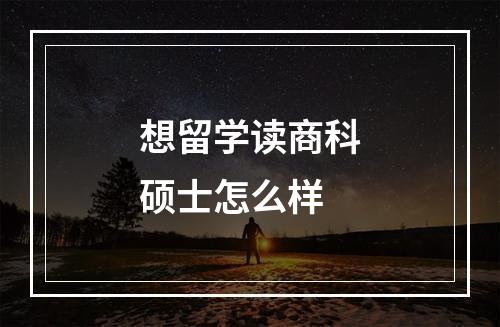 想留学读商科硕士怎么样